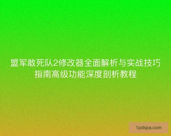 盟军敢死队2修改器全面解析与实战技巧指南高级功能深度剖析教程