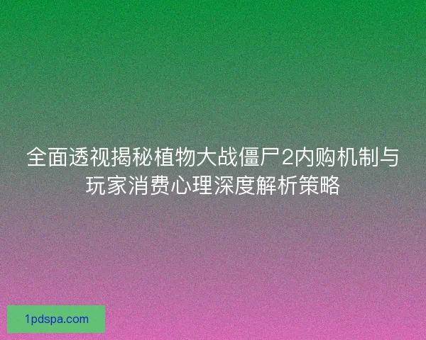 全面透视揭秘植物大战僵尸2内购机制与玩家消费心理深度解析策略