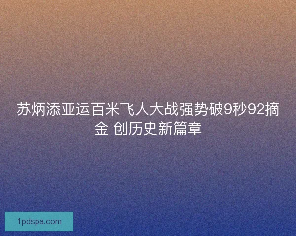 苏炳添亚运百米飞人大战强势破9秒92摘金 创历史新篇章 苏炳添亚运百米飞人大战强势破9秒92摘金 创历史新篇章