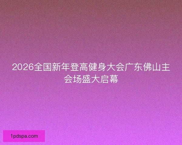2026全国新年登高健身大会广东佛山主会场盛大启幕