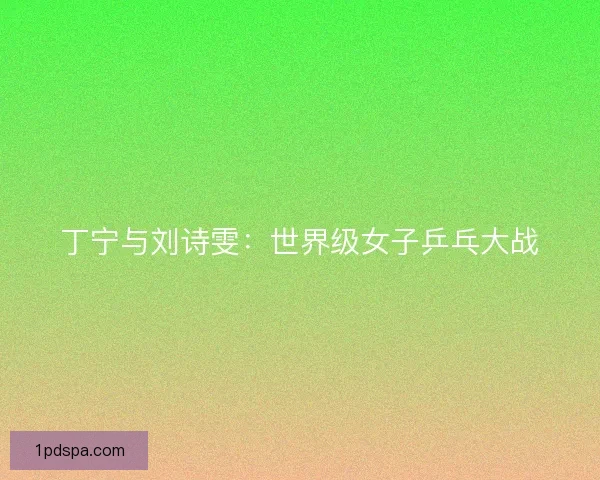 丁宁与刘诗雯：世界级女子乒乓大战