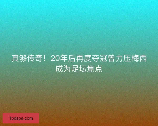 真够传奇！20年后再度夺冠曾力压梅西成为足坛焦点