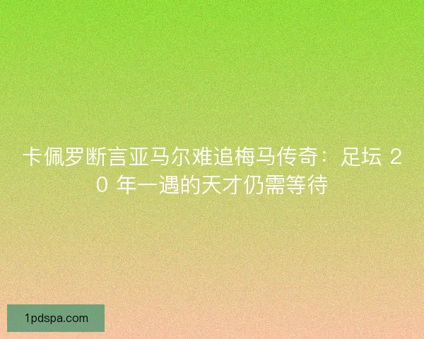 卡佩罗断言亚马尔难追梅马传奇：足坛 20 年一遇的天才仍需等待