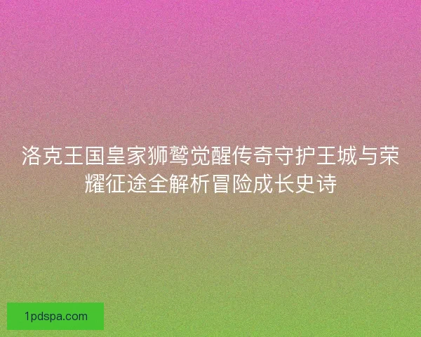 洛克王国皇家狮鹫觉醒传奇守护王城与荣耀征途全解析冒险成长史诗
