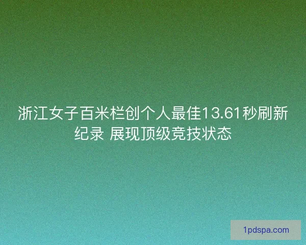 浙江女子百米栏创个人最佳13.61秒刷新纪录 展现顶级竞技状态
