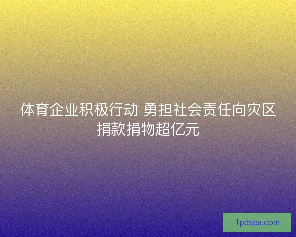 体育企业积极行动 勇担社会责任向灾区捐款捐物超亿元